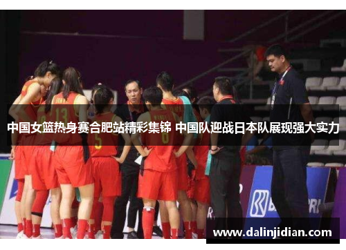 中国女篮热身赛合肥站精彩集锦 中国队迎战日本队展现强大实力