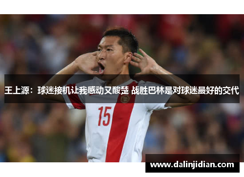 王上源：球迷接机让我感动又酸楚 战胜巴林是对球迷最好的交代