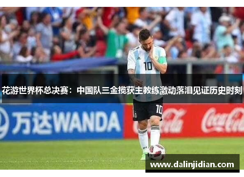 花游世界杯总决赛：中国队三金揽获主教练激动落泪见证历史时刻